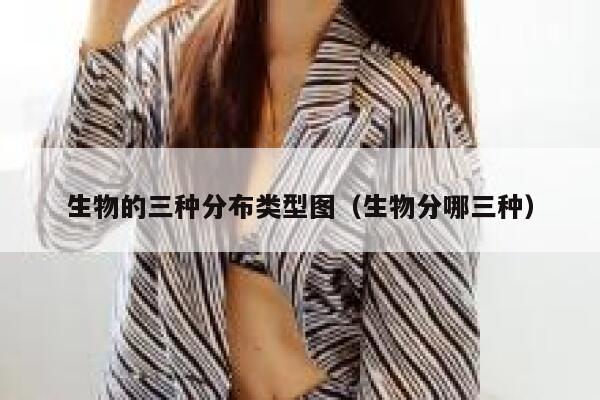 生物的三种分布类型图(生物分哪三种) 第1张 生物的三种分布类型图(生物分哪三种) 第1张