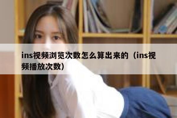 ins视频浏览次数怎么算出来的（ins视频播放次数） 第1张