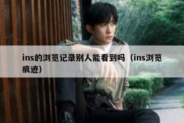 ins的浏览记录别人能看到吗(ins浏览痕迹) 第1张 ins的浏览记录别人能看到吗(ins浏览痕迹) 第1张