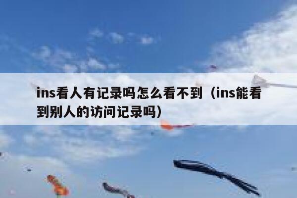 ins看人有记录吗怎么看不到(ins能看到别人的访问记录吗) 第1张 ins看人有记录吗怎么看不到(ins能看到别人的访问记录吗) 第1张