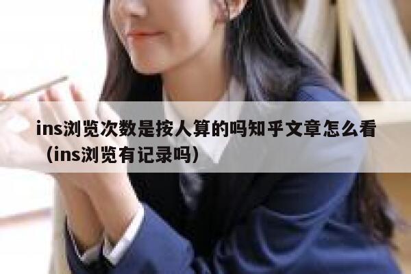 ins浏览次数是按人算的吗知乎文章怎么看(ins浏览有记录吗) 第1张 ins浏览次数是按人算的吗知乎文章怎么看(ins浏览有记录吗) 第1张
