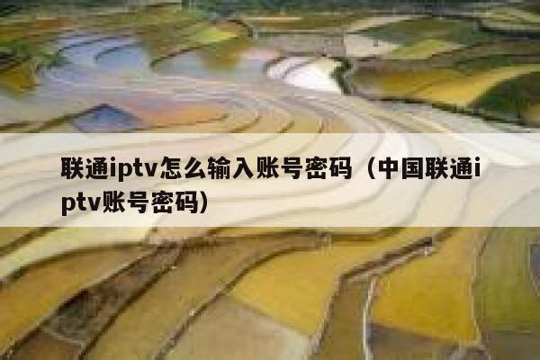 联通iptv怎么输入账号密码(中国联通iptv账号密码) 第1张 联通iptv怎么输入账号密码(中国联通iptv账号密码) 第1张