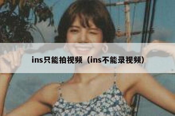 ins只能拍视频(ins不能录视频) 第1张 ins只能拍视频(ins不能录视频) 第1张