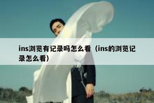 ins浏览有记录吗怎么看(ins的浏览记录怎么看) 第1张 ins浏览有记录吗怎么看(ins的浏览记录怎么看) 第1张