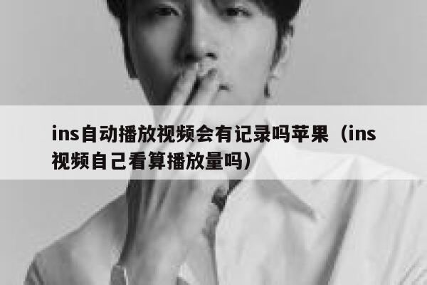 ins自动播放视频会有记录吗苹果(ins视频自己看算播放量吗) 第1张 ins自动播放视频会有记录吗苹果(ins视频自己看算播放量吗) 第1张