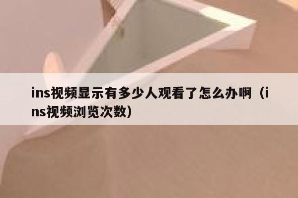 ins视频显示有多少人观看了怎么办啊(ins视频浏览次数) 第1张 ins视频显示有多少人观看了怎么办啊(ins视频浏览次数) 第1张