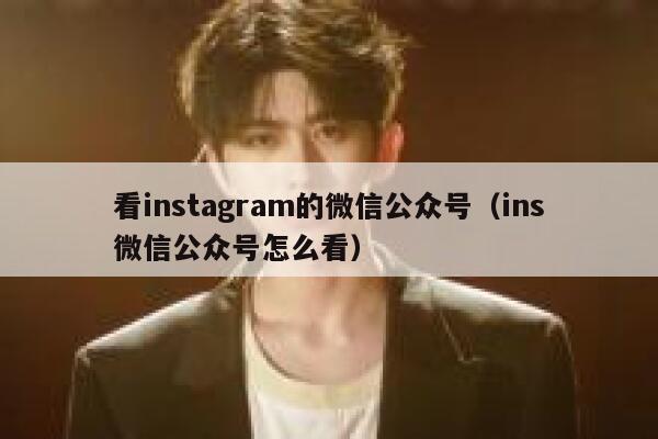 看instagram的微信公众号（ins微信公众号怎么看） 第1张