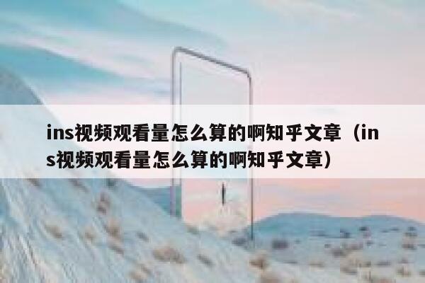 ins视频观看量怎么算的啊知乎文章（ins视频观看量怎么算的啊知乎文章） 第1张