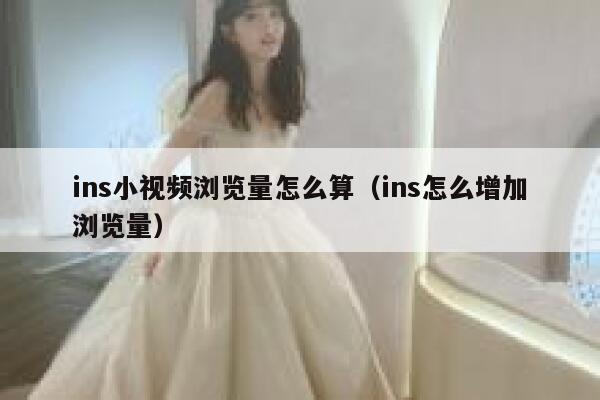 ins小视频浏览量怎么算(ins怎么增加浏览量) 第1张 ins小视频浏览量怎么算(ins怎么增加浏览量) 第1张