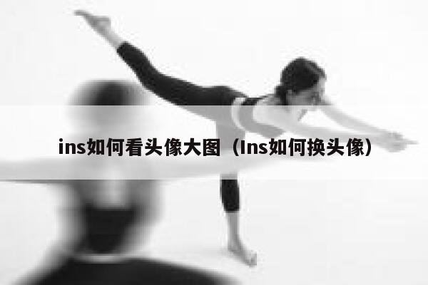 ins如何看头像大图（Ins如何换头像） 第1张