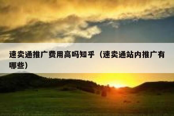 速卖通推广费用高吗知乎(速卖通站内推广有哪些) 第1张 速卖通推广费用高吗知乎(速卖通站内推广有哪些) 第1张