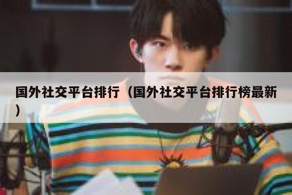 国外社交平台排行（国外社交平台排行榜最新） 第1张