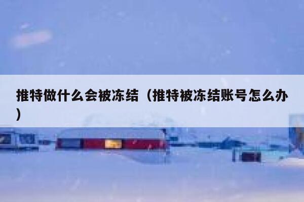 推特做什么会被冻结(推特被冻结账号怎么办) 第1张 推特做什么会被冻结(推特被冻结账号怎么办) 第1张