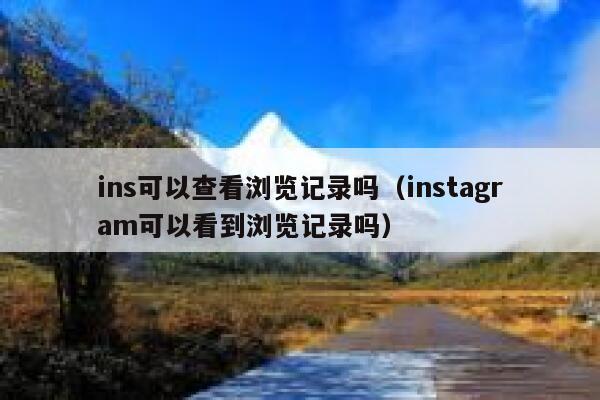 ins可以查看浏览记录吗（instagram可以看到浏览记录吗） 第1张