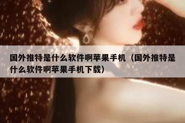 国外推特是什么软件啊苹果手机（国外推特是什么软件啊苹果手机下载） 第1张