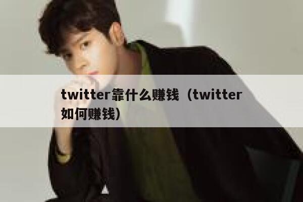 twitter靠什么赚钱（twitter如何赚钱） 第1张