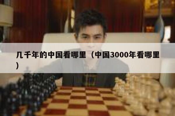 几千年的中国看哪里（中国3000年看哪里） 第1张