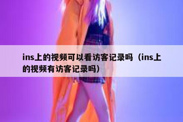 ins上的视频可以看访客记录吗（ins上的视频有访客记录吗） 第1张