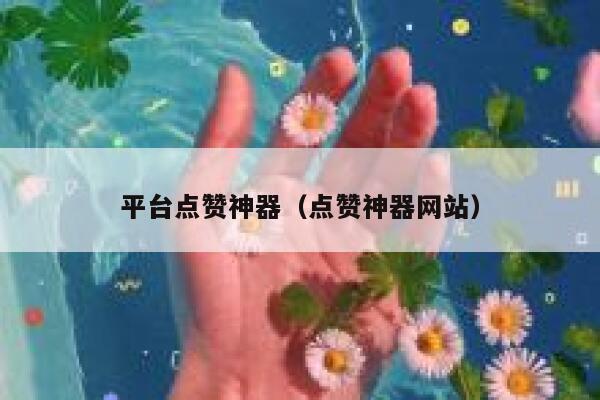 平台点赞神器（点赞神器网站） 第1张