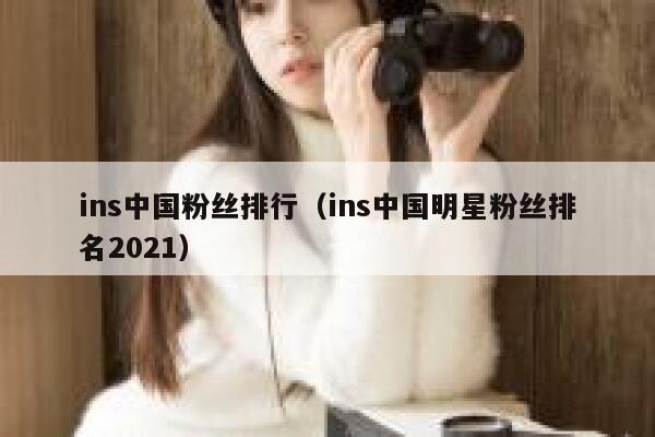 ins中国粉丝排行（ins中国明星粉丝排名2021） 第1张