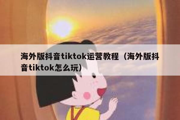 海外版抖音tiktok运营教程(海外版抖音tiktok怎么玩) 第1张 海外版抖音tiktok运营教程(海外版抖音tiktok怎么玩) 第1张