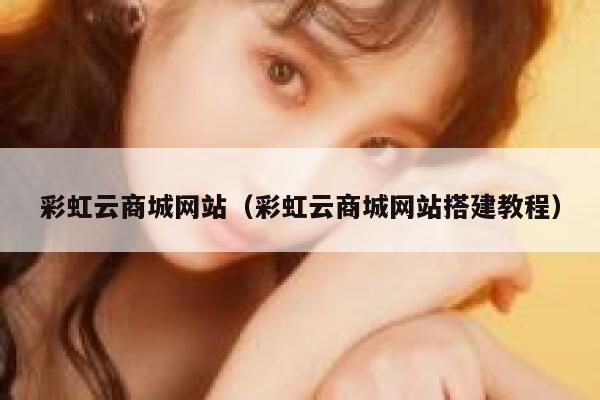 彩虹云商城网站(彩虹云商城网站搭建教程) 第1张 彩虹云商城网站(彩虹云商城网站搭建教程) 第1张