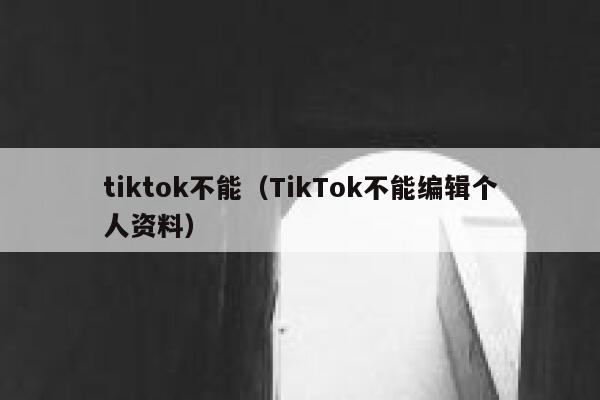 tiktok不能（TikTok不能编辑个人资料） 第1张