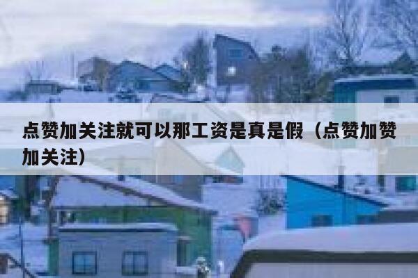 点赞加关注就可以那工资是真是假（点赞加赞加关注） 第1张