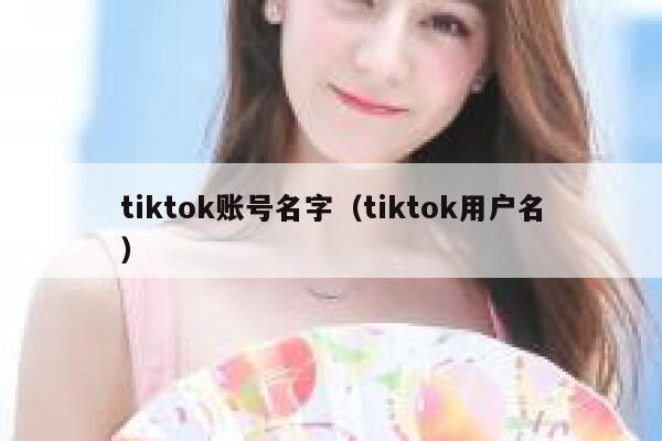 tiktok账号名字（tiktok用户名） 第1张