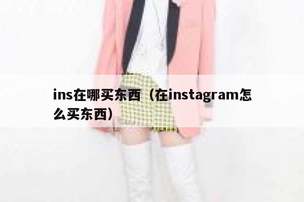 ins在哪买东西（在instagram怎么买东西） 第1张