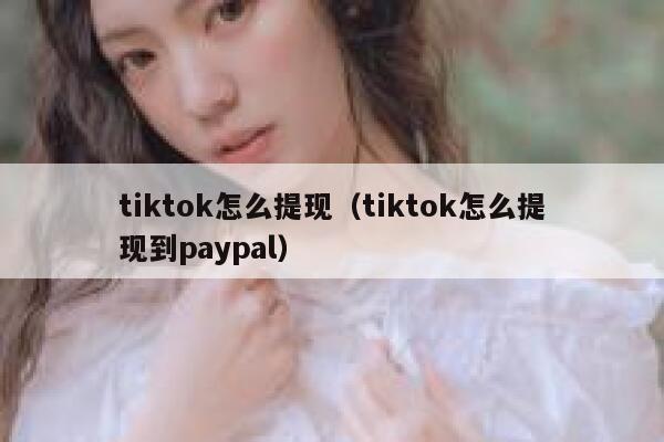 tiktok怎么提现（tiktok怎么提现到paypal） 第1张