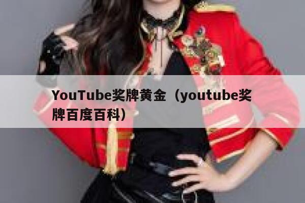 YouTube奖牌黄金(youtube奖牌百度百科) 第1张 YouTube奖牌黄金(youtube奖牌百度百科) 第1张