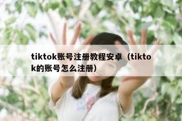 tiktok账号注册教程安卓（tiktok的账号怎么注册） 第1张