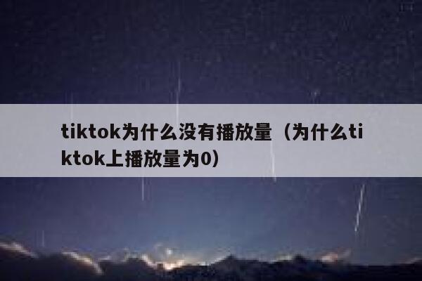 tiktok为什么没有播放量(为什么tiktok上播放量为0) 第1张 tiktok为什么没有播放量(为什么tiktok上播放量为0) 第1张
