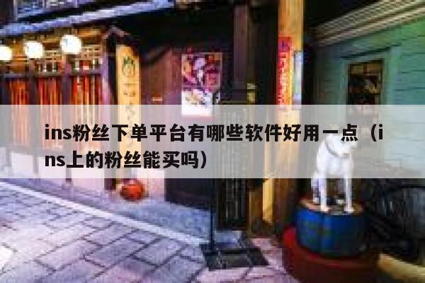 ins粉丝下单平台有哪些软件好用一点(ins上的粉丝能买吗) 第1张 ins粉丝下单平台有哪些软件好用一点(ins上的粉丝能买吗) 第1张