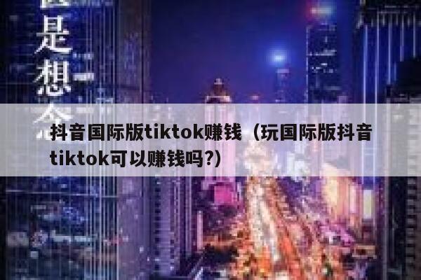 抖音国际版tiktok赚钱(玩国际版抖音tiktok可以赚钱吗?) 第1张 抖音国际版tiktok赚钱(玩国际版抖音tiktok可以赚钱吗?) 第1张