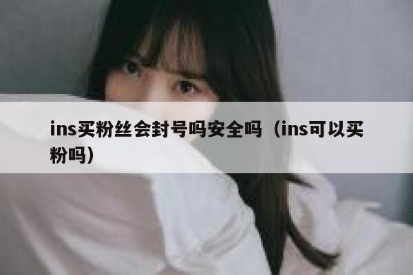 ins买粉丝会封号吗安全吗（ins可以买粉吗） 第1张