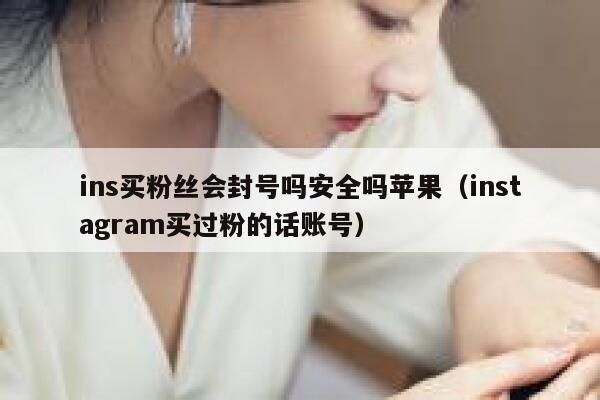 ins买粉丝会封号吗安全吗苹果(instagram买过粉的话账号) 第1张 ins买粉丝会封号吗安全吗苹果(instagram买过粉的话账号) 第1张
