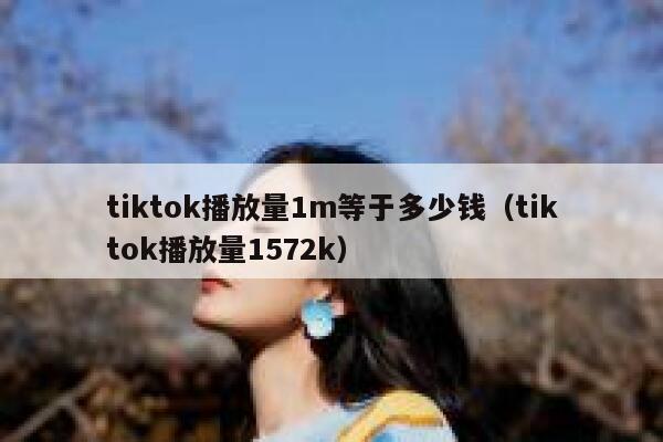 tiktok播放量1m等于多少钱(tiktok播放量1572k) 第1张 tiktok播放量1m等于多少钱(tiktok播放量1572k) 第1张