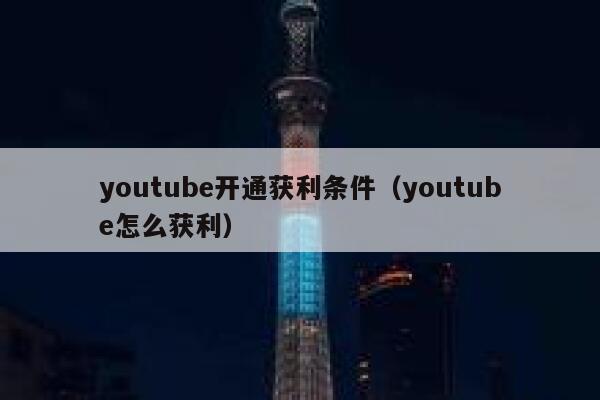 youtube开通获利条件(youtube怎么获利) 第1张 youtube开通获利条件(youtube怎么获利) 第1张