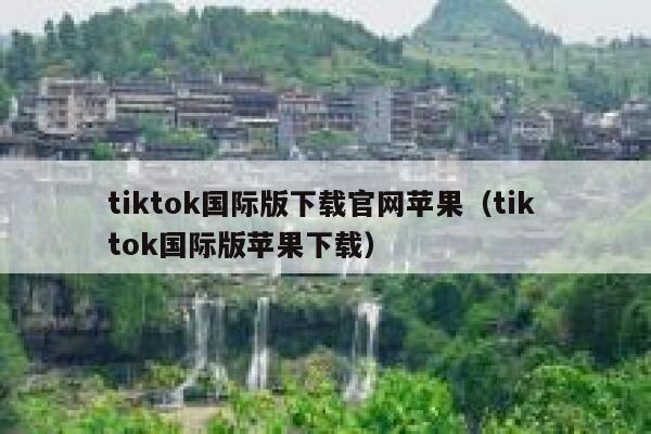 tiktok国际版下载官网苹果（tik tok国际版苹果下载） 第1张