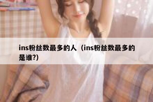 ins粉丝数最多的人(ins粉丝数最多的是谁?) 第1张 ins粉丝数最多的人(ins粉丝数最多的是谁?) 第1张