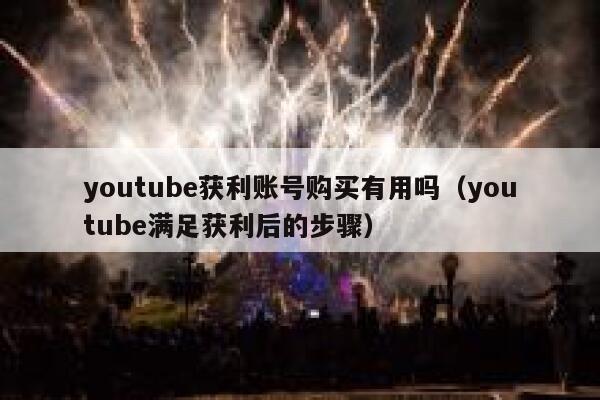 youtube获利账号购买有用吗(youtube满足获利后的步骤) 第1张 youtube获利账号购买有用吗(youtube满足获利后的步骤) 第1张