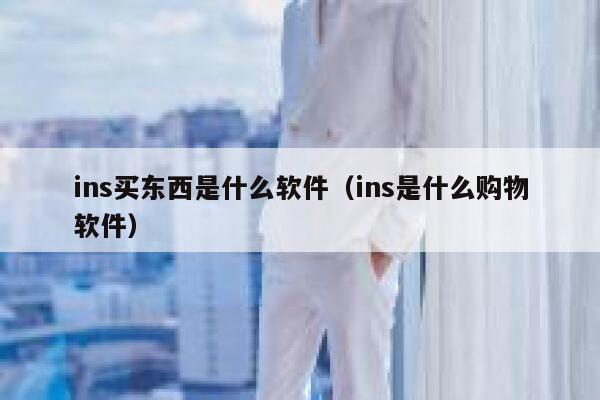 ins买东西是什么软件(ins是什么购物软件) 第1张 ins买东西是什么软件(ins是什么购物软件) 第1张