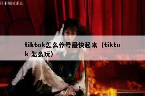 tiktok怎么养号最快起来(tiktok 怎么玩) 第1张 tiktok怎么养号最快起来(tiktok 怎么玩) 第1张