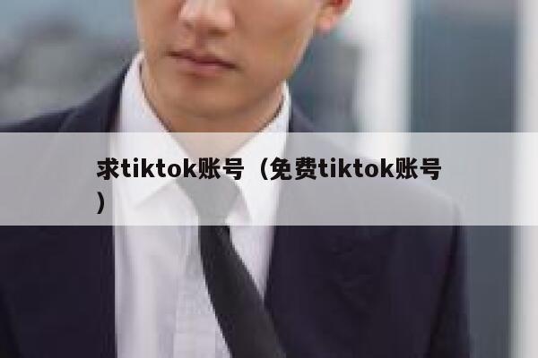求tiktok账号(免费tiktok账号) 第1张 求tiktok账号(免费tiktok账号) 第1张