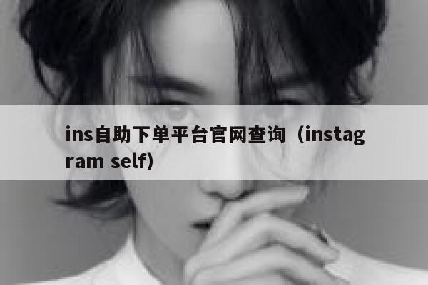 ins自助下单平台官网查询(instagram self) 第1张 ins自助下单平台官网查询(instagram self) 第1张