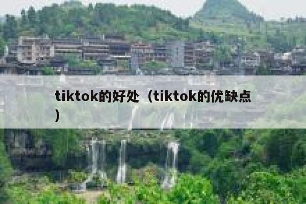 tiktok的好处（tiktok的优缺点） 第1张