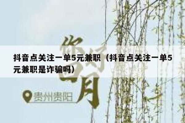 抖音点关注一单5元兼职(抖音点关注一单5元兼职是诈骗吗) 第1张 抖音点关注一单5元兼职(抖音点关注一单5元兼职是诈骗吗) 第1张