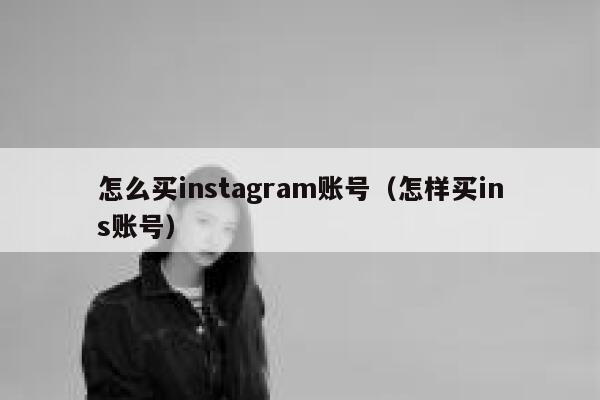 怎么买instagram账号(怎样买ins账号) 第1张 怎么买instagram账号(怎样买ins账号) 第1张
